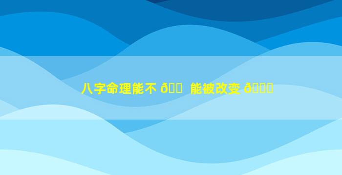 八字命理能不 🐠 能被改变 🐋